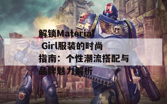 解锁Material Girl服装的时尚指南：个性潮流搭配与品牌魅力解析