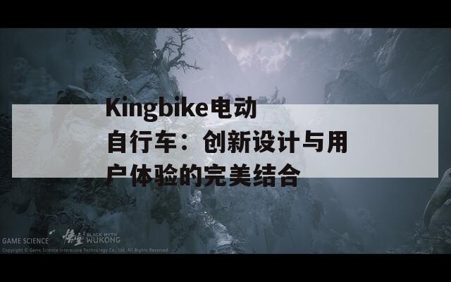 Kingbike电动自行车：创新设计与用户体验的完美结合