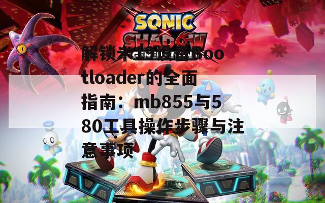解锁米19设备Bootloader的全面指南：mb855与580工具操作步骤与注意事项