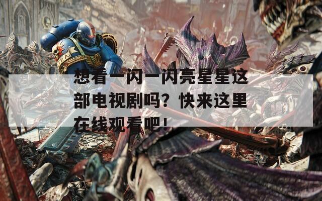想看一闪一闪亮星星这部电视剧吗？快来这里在线观看吧！