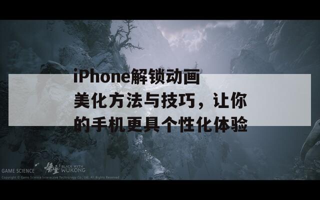 iPhone解锁动画美化方法与技巧，让你的手机更具个性化体验