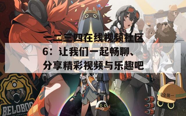 一二三四在线视频社区6：让我们一起畅聊、分享精彩视频与乐趣吧！  第1张