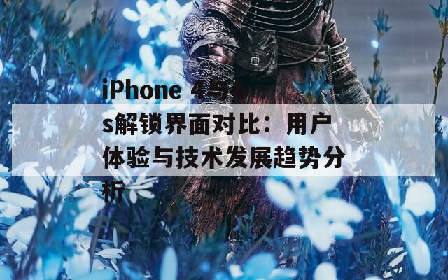 iPhone 4与4s解锁界面对比：用户体验与技术发展趋势分析  第1张
