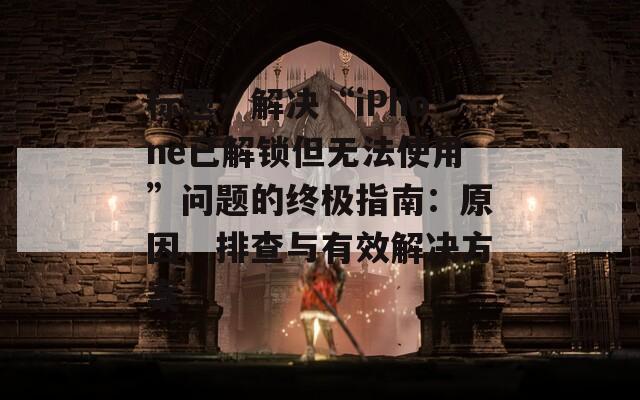 标题：解决“iPhone已解锁但无法使用”问题的终极指南：原因、排查与有效解决方案