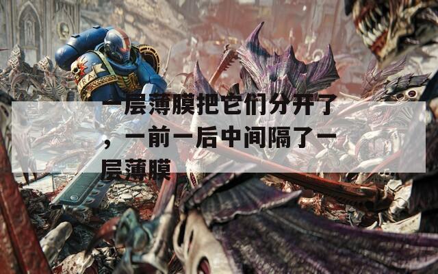 一层薄膜把它们分开了，一前一后中间隔了一层薄膜
