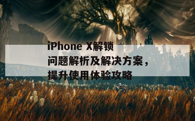 iPhone X解锁问题解析及解决方案，提升使用体验攻略