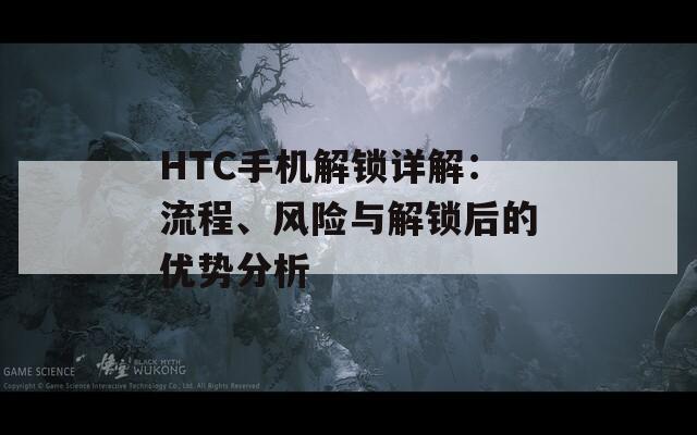 HTC手机解锁详解：流程、风险与解锁后的优势分析