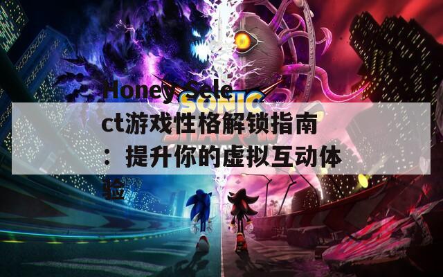 Honey Select游戏性格解锁指南：提升你的虚拟互动体验