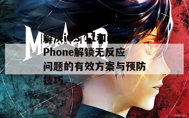 解决iOS 11和iPhone解锁无反应问题的有效方案与预防技巧