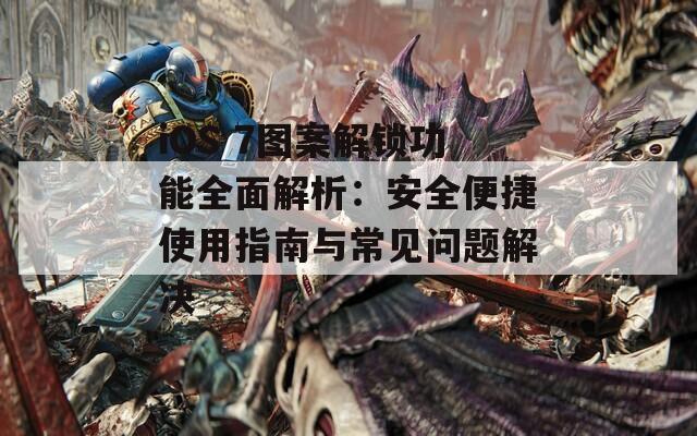 iOS 7图案解锁功能全面解析：安全便捷使用指南与常见问题解决