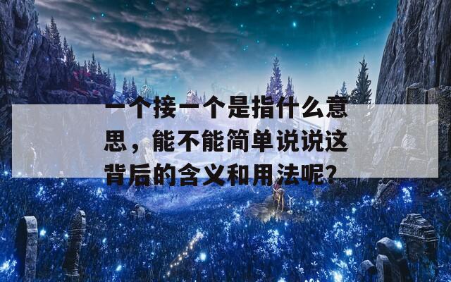 一个接一个是指什么意思，能不能简单说说这背后的含义和用法呢？