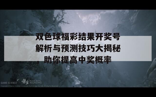 双色球福彩结果开奖号解析与预测技巧大揭秘，助你提高中奖概率