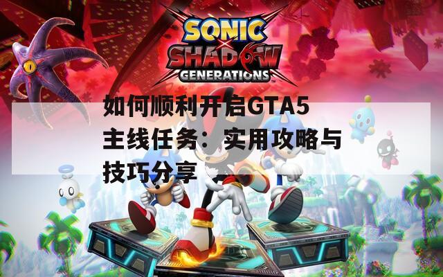 如何顺利开启GTA5主线任务：实用攻略与技巧分享