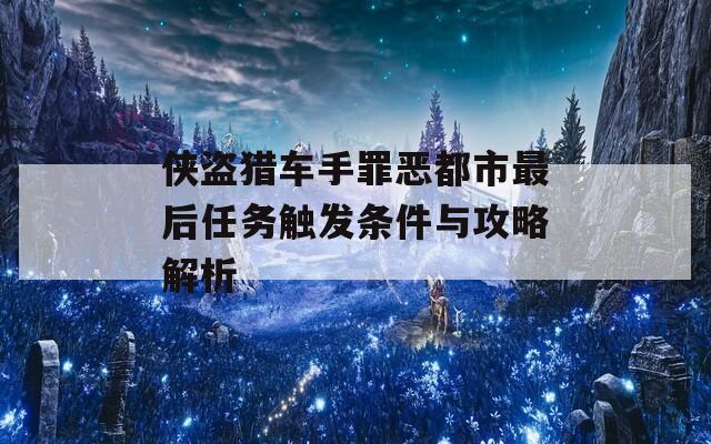 侠盗猎车手罪恶都市最后任务触发条件与攻略解析