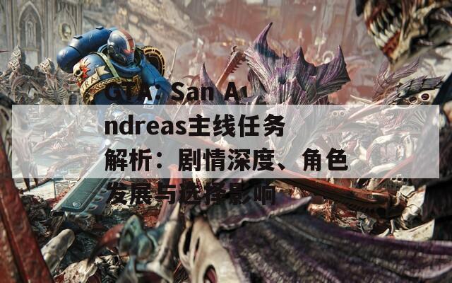 GTA: San Andreas主线任务解析：剧情深度、角色发展与选择影响