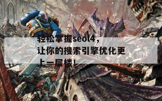 轻松掌握seol4，让你的搜索引擎优化更上一层楼！
