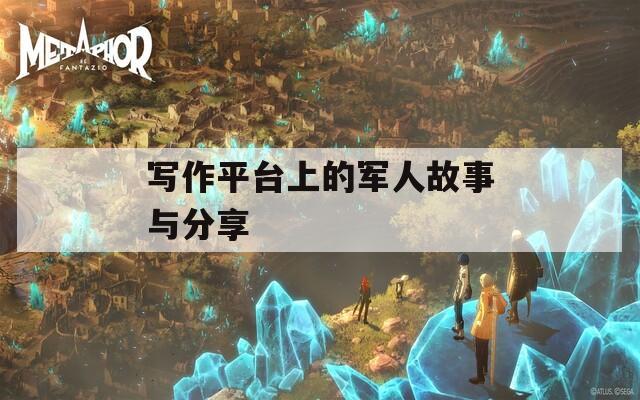 写作平台上的军人故事与分享