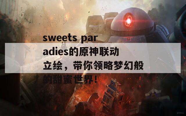 sweets paradies的原神联动立绘，带你领略梦幻般的甜蜜世界！