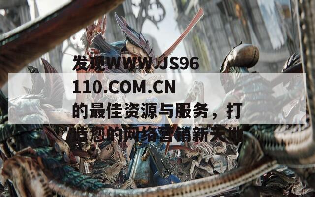 发现WWW.JS96110.COM.CN的最佳资源与服务，打造您的网络营销新天地