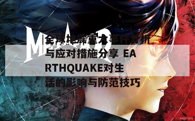 全球地震重大事件分析与应对措施分享 EARTHQUAKE对生活的影响与防范技巧