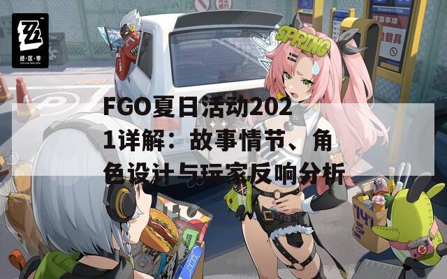 FGO夏日活动2021详解：故事情节、角色设计与玩家反响分析