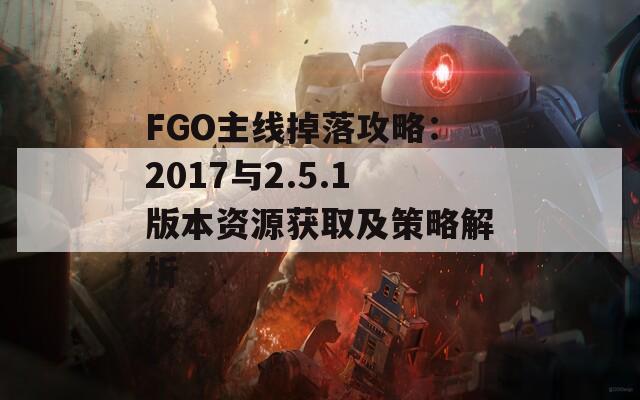 FGO主线掉落攻略：2017与2.5.1版本资源获取及策略解析