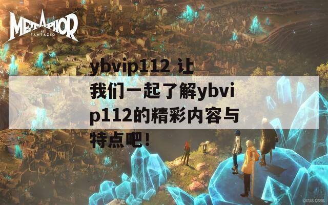ybvip112 让我们一起了解ybvip112的精彩内容与特点吧！