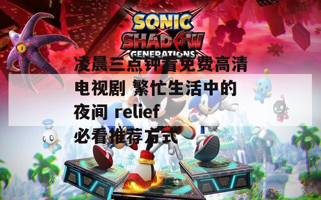 凌晨三点钟看免费高清电视剧 繁忙生活中的夜间 relief 必看推荐方式