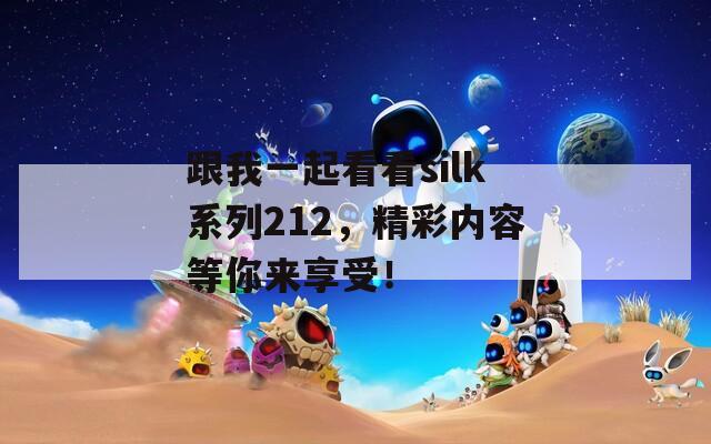 跟我一起看看silk系列212，精彩内容等你来享受！