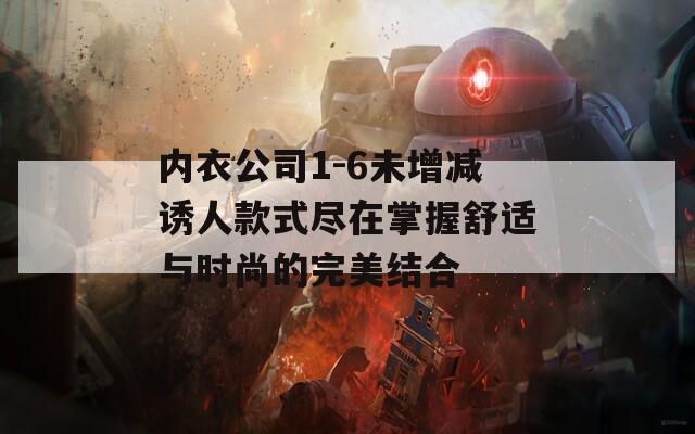 内衣公司1-6未增减诱人款式尽在掌握舒适与时尚的完美结合