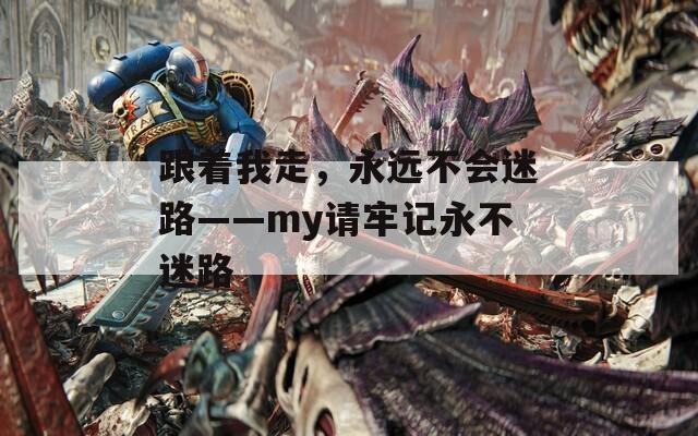 跟着我走，永远不会迷路——my请牢记永不迷路