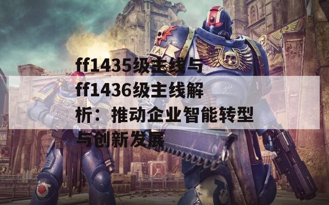 ff1435级主线与ff1436级主线解析：推动企业智能转型与创新发展