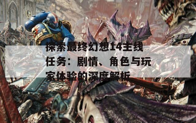 探索最终幻想14主线任务：剧情、角色与玩家体验的深度解析