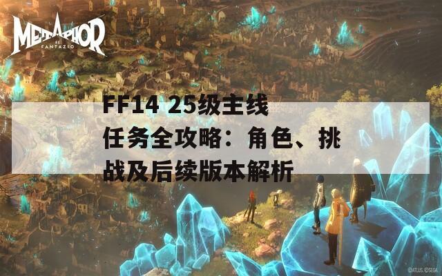 FF14 25级主线任务全攻略：角色、挑战及后续版本解析