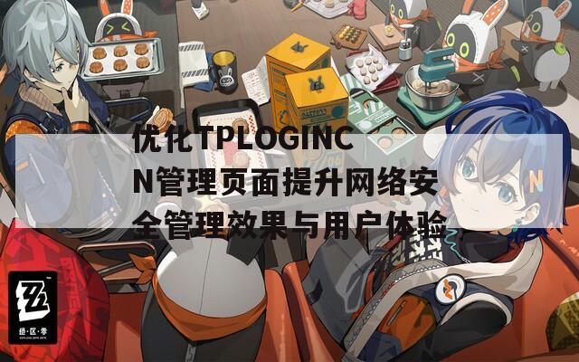 优化TPLOGINCN管理页面提升网络安全管理效果与用户体验