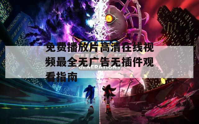 免费播放片高清在线视频最全无广告无插件观看指南