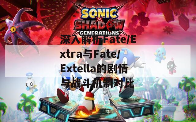 深入解析Fate/Extra与Fate/Extella的剧情与战斗机制对比