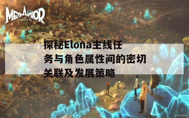 探秘Elona主线任务与角色属性间的密切关联及发展策略