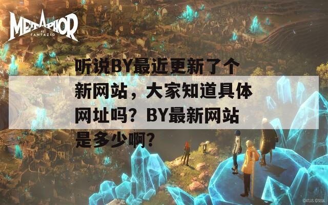 听说BY最近更新了个新网站，大家知道具体网址吗？BY最新网站是多少啊？
