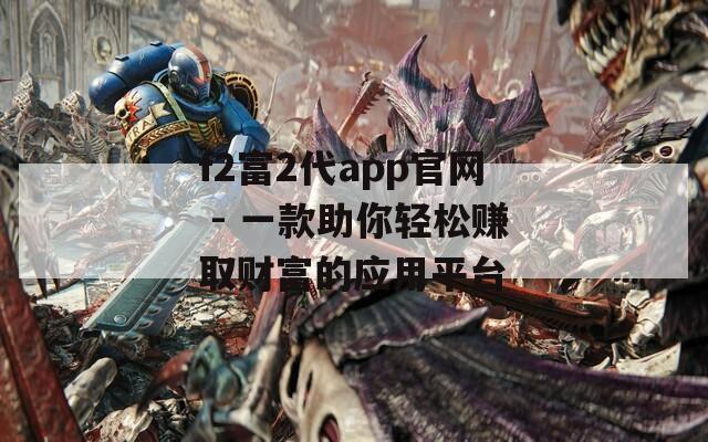 f2富2代app官网 - 一款助你轻松赚取财富的应用平台