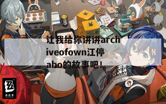 让我给你讲讲archiveofown江停abo的故事吧！  第1张