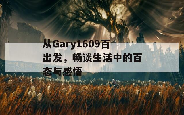 从Gary1609百出发，畅谈生活中的百态与感悟
