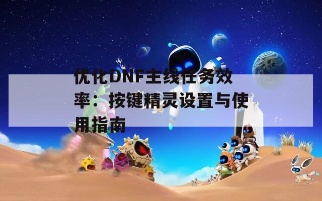 优化DNF主线任务效率：按键精灵设置与使用指南