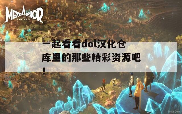 一起看看dol汉化仓库里的那些精彩资源吧！