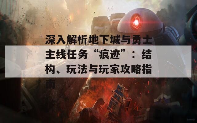 深入解析地下城与勇士主线任务“痕迹”：结构、玩法与玩家攻略指南