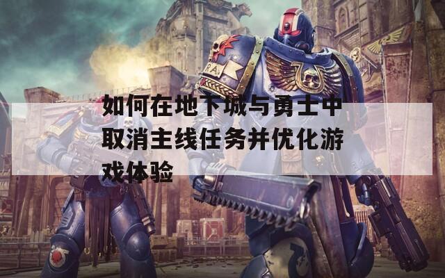 如何在地下城与勇士中取消主线任务并优化游戏体验  第1张