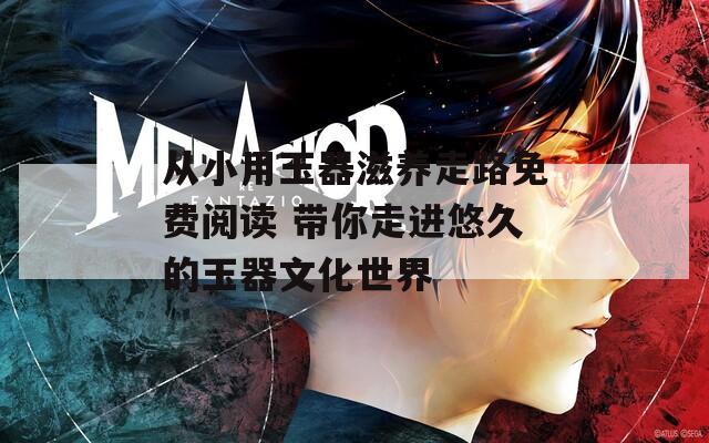 从小用玉器滋养走路免费阅读 带你走进悠久的玉器文化世界
