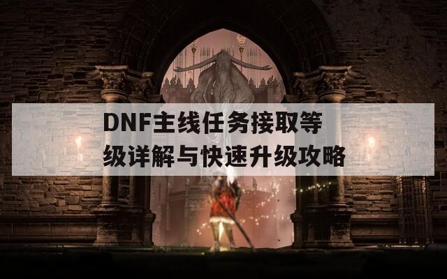 DNF主线任务接取等级详解与快速升级攻略