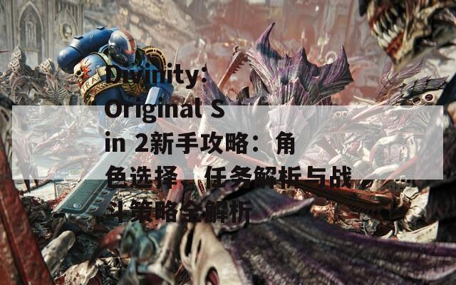 Divinity: Original Sin 2新手攻略：角色选择、任务解析与战斗策略全解析