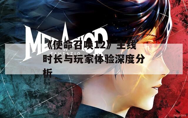 《使命召唤12》主线时长与玩家体验深度分析